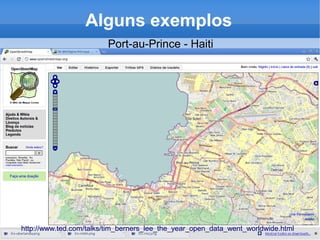 Alguns exemplos
Port-au-Prince - Haiti
http://www.ted.com/talks/tim_berners_lee_the_year_open_data_went_worldwide.html
 