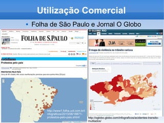 Utilização Comercial
 Folha de São Paulo e Jornal O Globo
http://www1.folha.uol.com.br/i
nfograficos/2013/06/18871-
protestos-pelo-pais.shtml http://oglobo.globo.com/infograficos/acidentes-transito-
mutilados/
 