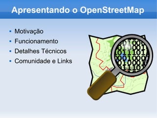 Apresentando o OpenStreetMap
 Motivação
 Funcionamento
 Detalhes Técnicos
 Comunidade e Links
 
