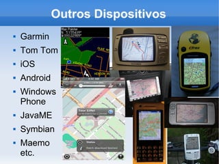 Outros Dispositivos
 Garmin
 Tom Tom
 iOS
 Android
 Windows
Phone
 JavaME
 Symbian
 Maemo
etc.
 