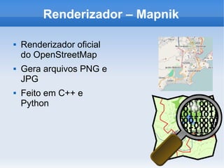 Renderizador – Mapnik
 Renderizador oficial
do OpenStreetMap
 Gera arquivos PNG e
JPG
 Feito em C++ e
Python
 