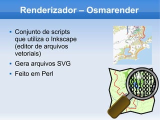 Renderizador – Osmarender
 Conjunto de scripts
que utiliza o Inkscape
(editor de arquivos
vetoriais)
 Gera arquivos SVG
 Feito em Perl
 