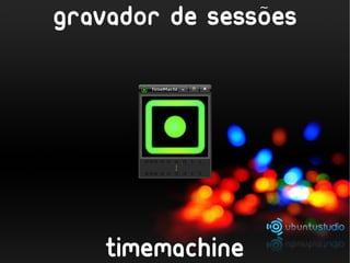 ~
gravador de sessoes




    timemachine
 