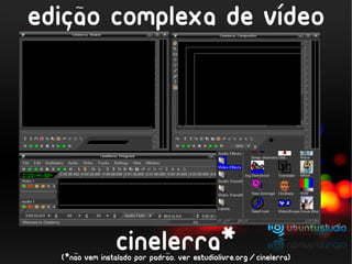 ´
     ~
edicao complexa de video
   ,




     ~
                cinelerra*    ~
  (*nao vem instalado por padrao. ver estudiolivre.org/cinelerra)
 