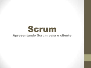 Scrum

Apresentando Scrum para o cliente

 