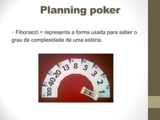 Planning poker
• Fibonacci = representa a forma usada para saber o
grau de complexidade de uma estória.

 
