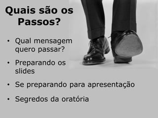 Quais são os
  Passos?
• Qual mensagem
  quero passar?
• Preparando os
  slides
• Se preparando para apresentação

• Segredos da oratória
 