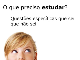 O que preciso estudar?

  Questões específicas que sei
  que não sei
 