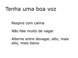 Tenha uma boa voz

  Respire com calma

  Não fale muito de vagar

  Alterne entre devagar, alto, mais
  alto, mais baixo
 