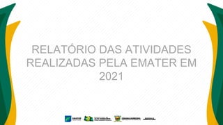 RELATÓRIO DAS ATIVIDADES
REALIZADAS PELA EMATER EM
2021
 