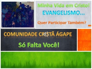 Minha Vida em Cristo!Evangelismo...Quer Participar Também?Comunidade Cristã ÁgapeSó Falta Você!