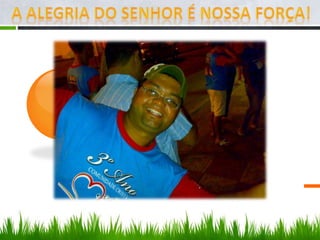 A alegria do senhor é nossa força!