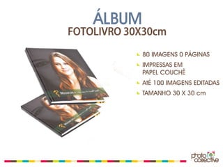 ÁLBUM
FOTOLIVRO 30X30cm

            80 IMAGENS 0 PÁGINAS
            IMPRESSAS EM
            PAPEL COUCHÊ
            AtÉ 100 IMAGENS EDITADAS
            TAMANHO 30 X 30 cm
 