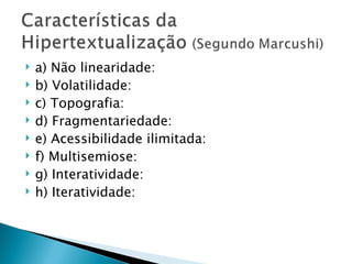    a) Não linearidade:
   b) Volatilidade:
   c) Topografia:
   d) Fragmentariedade:
   e) Acessibilidade ilimitada:
   f) Multisemiose:
   g) Interatividade:
   h) Iteratividade:
 