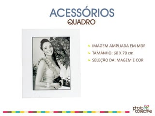 ACESSÓRIOS
  QUADRO


       IMAGEM AMPLIADA EM MDF
       TAMANHO: 60 X 70 cm
       SELEÇÃO DA IMAGEM E COR
 