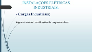 INSTALAÇÕES ELÉTRICAS
INDUSTRIAIS:
- Cargas Industriais;
Algumas outras classificações de cargas elétricas:
 