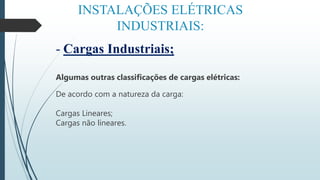 INSTALAÇÕES ELÉTRICAS
INDUSTRIAIS:
- Cargas Industriais;
Algumas outras classificações de cargas elétricas:
De acordo com a natureza da carga:
Cargas Lineares;
Cargas não lineares.
 