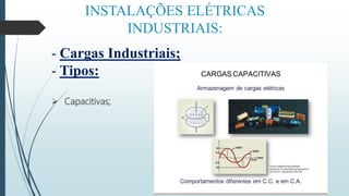 INSTALAÇÕES ELÉTRICAS
INDUSTRIAIS:
- Cargas Industriais;
- Tipos:
 Capacitivas;
 