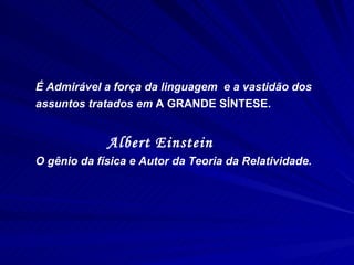 É Admirável a força da linguagem  e a vastidão dos assuntos tratados em  A GRANDE SÍNTESE.   Albert Einstein O gênio da física e Autor da Teoria da Relatividade. 