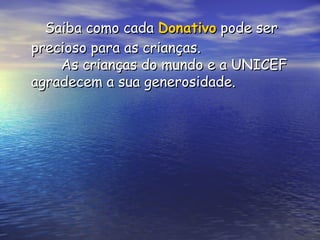 Saiba como cada  Donativo  pode ser precioso para as crianças.   As crianças do mundo e a UNICEF agradecem a sua generosidade. 