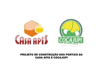 PROJETO DE CONSTRUÇÃO DOS PORTAIS DA CASA APIS E COCAJUPI 