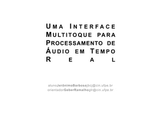 Uma Interface Multitoque para Processamento de Áudio em Tempo Real alunoJerônimoBarbosajbcj@cin.ufpe.br orientadorGeberRamalhoglr@cin.ufpe.br 