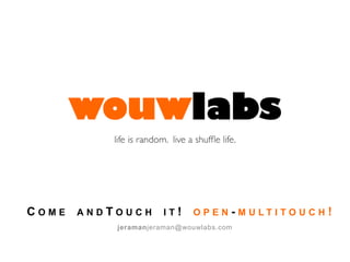 Come andTouch it! open-multitouch!jeramanjeraman@wouwlabs.com