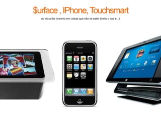 $urface , IPhone, Touchsmartno dia a dia (mesmo em coisas que não se sabe direito o que é...)