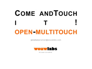 Come andTouch it!open-multitouch jeramanjeraman@wouwlabs.com 