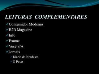 LEITURAS  COMPLEMENTARES Consumidor ModernoB2B MagazineInfoExameVocê S/AJornaisDiário do NordesteO Povo
