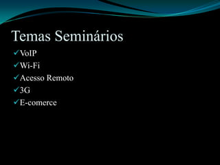 Temas SemináriosVoIPWi-FiAcesso Remoto3GE-comerce