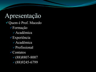 ApresentaçãoQuem é Prof. MacedoFormaçãoAcadêmicaExperiênciaAcadêmicaProfissionalContatos(88)8807-8007(88)9245-6799