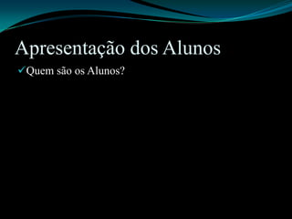 Apresentação dos AlunosQuem são os Alunos?