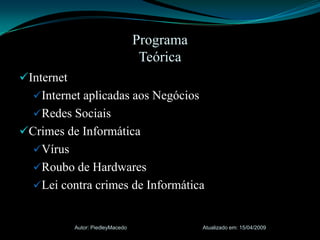 InternetInternet aplicadas aos NegóciosRedes SociaisCrimes de InformáticaVírusRoubo de HardwaresLei contra crimes de InformáticaAtualizado em: 15/04/2009Autor: PiedleyMacedoProgramaTeórica