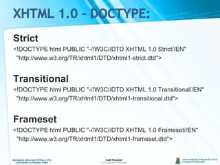 XHTML 1.0 - DOCTYPE:Strict<!DOCTYPE html PUBLIC "-//W3C//DTD XHTML 1.0 Strict//EN"  "http://www.w3.org/TR/xhtml1/DTD/xhtml1-strict.dtd">Transitional<!DOCTYPE html PUBLIC "-//W3C//DTD XHTML 1.0 Transitional//EN"  "http://www.w3.org/TR/xhtml1/DTD/xhtml1-transitional.dtd">Frameset<!DOCTYPE html PUBLIC "-//W3C//DTD XHTML 1.0 Frameset//EN"  "http://www.w3.org/TR/xhtml1/DTD/xhtml1-frameset.dtd">