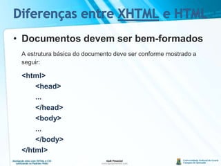 Diferenças entre XHTML e HTMLDocumentos devem ser bem-formadosA estrutura básica do documento deve ser conforme mostrado a seguir:<html>		<head>		...		</head>		<body>		...		</body>	</html>