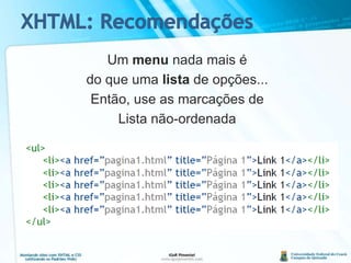 XHTML: RecomendaçõesUm menu nada mais édo que uma lista de opções...Então, use as marcações deLista não-ordenada