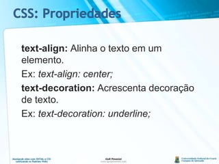 text-align: Alinha o texto em um elemento.	Ex: text-align: center;text-decoration: Acrescenta decoração de texto.	Ex: text-decoration: underline;CSS: Propriedades