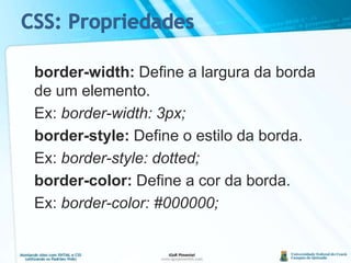 border-width: Define a largura da borda de um elemento.	Ex: border-width: 3px;border-style: Define o estilo da borda.	Ex: border-style: dotted;border-color: Define a cor da borda.	Ex: border-color: #000000;CSS: Propriedades