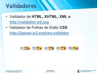 ValidadoresValidador de HTML, XHTML, XML ehttp://validator.w3.orgValidador de Folhas de Estilo CSShttp://jigsaw.w3.org/css-validator