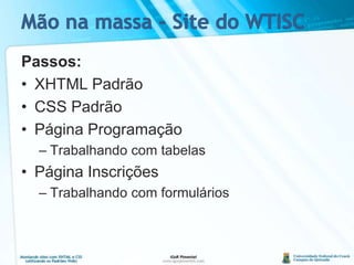Mão na massa - Site do WTISCPassos:XHTML PadrãoCSS PadrãoPágina ProgramaçãoTrabalhando com tabelasPágina InscriçõesTrabalhando com formulários