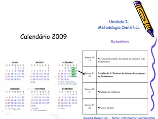 Calendário 2009  Prof. Robson Santos  -  Email:robssantoss@yahoo.com.br  - Blog: http://robssantos.blogspot.com -  Twitter: http://twitter.com/robssantoss Unidade I: Metodologia Científica Setembro Parecer técnico Setem/ 25 24 Redação de relatórios Setem/ 18 21 Avaliação 1: Técnicas de leitura, de resumos e de fichamentos Setem/ 11 18 Técnicas de estudo: de leitura, de resumos e de fichamentos Setem/ 04 15 