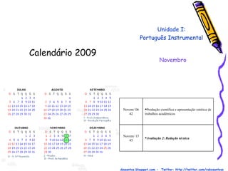 Calendário 2009  Prof. Robson Santos  -  Email:robssantoss@yahoo.com.br  - Blog: http://robssantos.blogspot.com -  Twitter: http://twitter.com/robssantoss Unidade I: Português Instrumental Novembro Avaliação 2: Redação técnica Novem/ 13 45 Produção científica e apresentação estética de trabalhos acadêmicos Novem/ 06 42 