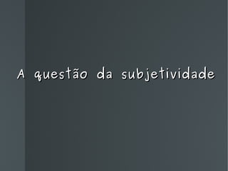 A questão da subjetividade 