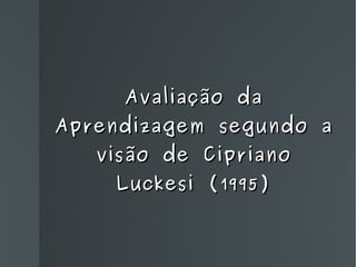 Avaliação da Aprendizagem segundo a visão de Cipriano Luckesi (1995) 