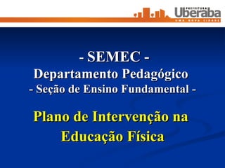 -  SEMEC - Departamento Pedagógico  - Seção de Ensino Fundamental  - Plano de Intervenção na  Educação Física 