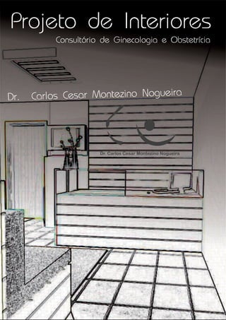Projeto de Interiores
           Consultório de Ginecologia e Obstetrícia




Dr.   Carlos Cesar Montezino Nogueira



                      Dr. Carlos Cesar Montezino Nogueira
 