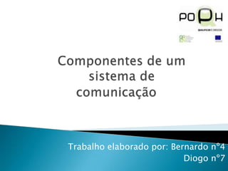  Componentes de umsistema de                                        comunicação Trabalho elaborado por: Bernardo nº4 Diogo nº7 