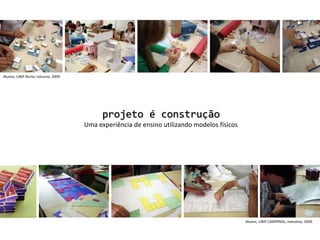 Alunos, UNIP Norte, noturno, 2009. projeto é construçãoUma experiência de ensino utilizando modelos físicosAlunos, UNIP CAMPINAS, matutino, 2009. 