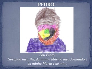 PEDROSou Pedro.Gosto do meu Pai, da minha Mãe do meu Armando e da minha Marta e de mim.
